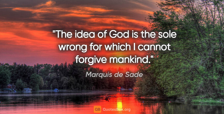 Marquis de Sade quote: "The idea of God is the sole wrong for which I cannot forgive..."