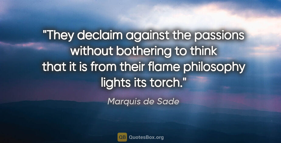 Marquis de Sade quote: "They declaim against the passions without bothering to think..."