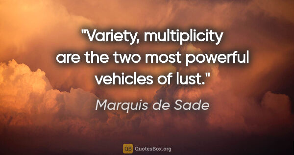 Marquis de Sade quote: "Variety, multiplicity are the two most powerful vehicles of lust."