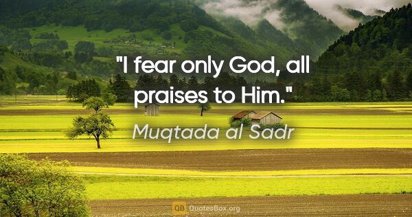 Muqtada al Sadr quote: "I fear only God, all praises to Him."