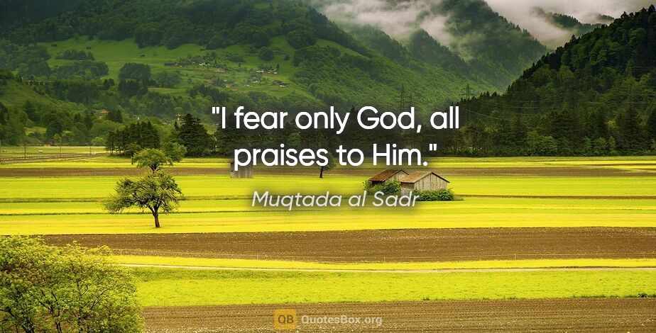 Muqtada al Sadr quote: "I fear only God, all praises to Him."