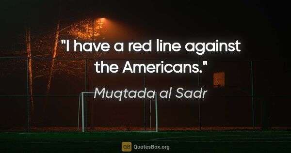 Muqtada al Sadr quote: "I have a red line against the Americans."
