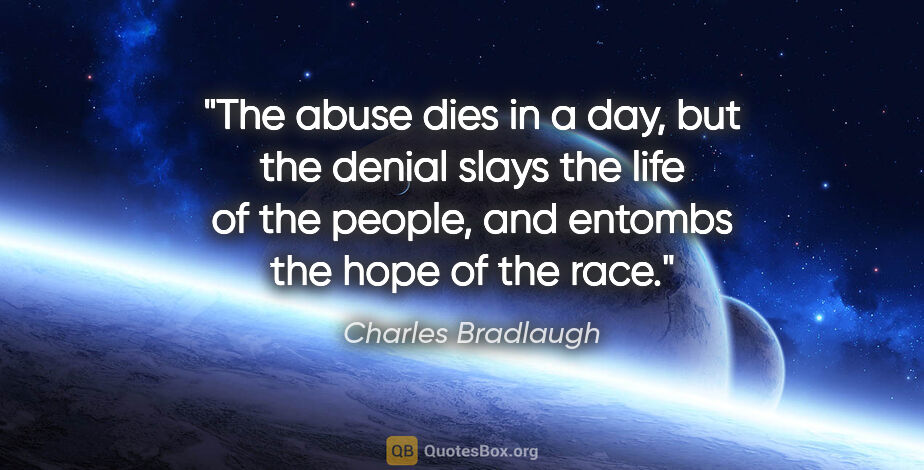 Charles Bradlaugh quote: "The abuse dies in a day, but the denial slays the life of the..."