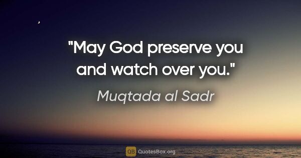 Muqtada al Sadr quote: "May God preserve you and watch over you."