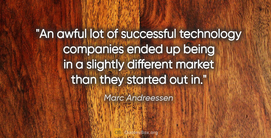 Marc Andreessen quote: "An awful lot of successful technology companies ended up being..."