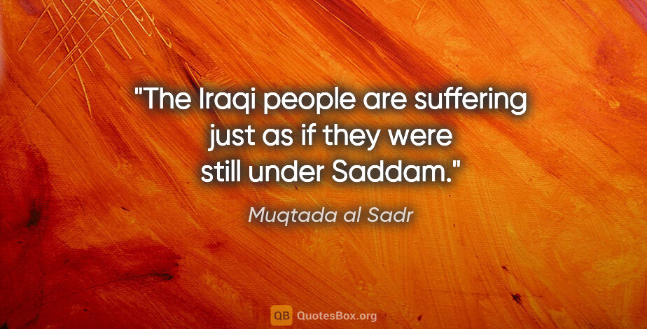 Muqtada al Sadr quote: "The Iraqi people are suffering just as if they were still..."