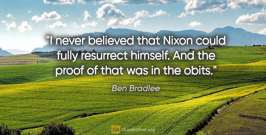 Ben Bradlee quote: "I never believed that Nixon could fully resurrect himself. And..."