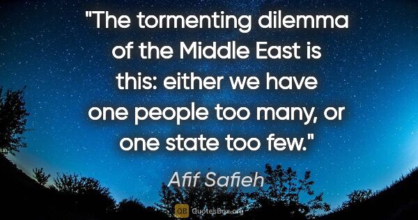 Afif Safieh quote: "The tormenting dilemma of the Middle East is this: either we..."