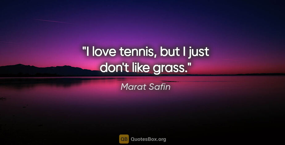 Marat Safin quote: "I love tennis, but I just don't like grass."