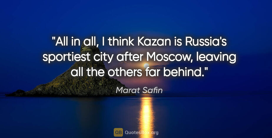 Marat Safin quote: "All in all, I think Kazan is Russia's sportiest city after..."