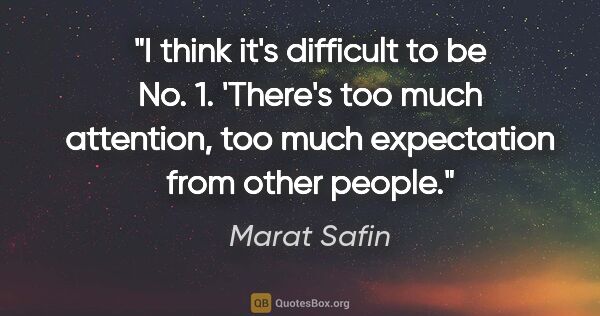 Marat Safin quote: "I think it's difficult to be No. 1. 'There's too much..."