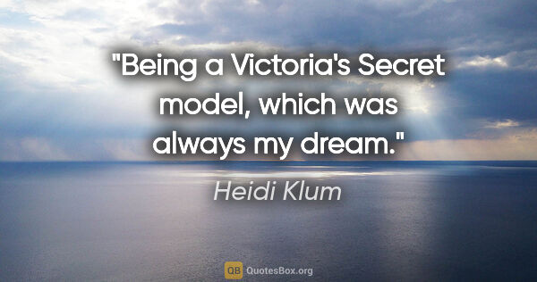 Heidi Klum quote: "Being a Victoria's Secret model, which was always my dream."