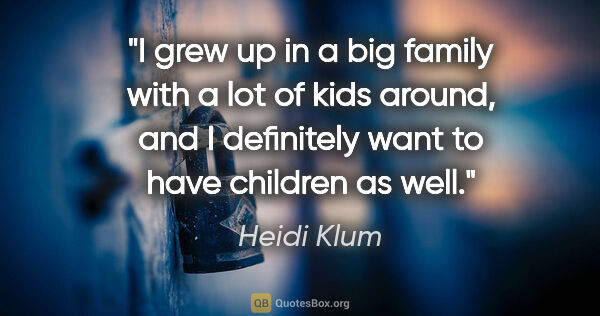 Heidi Klum quote: "I grew up in a big family with a lot of kids around, and I..."