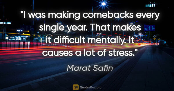 Marat Safin quote: "I was making comebacks every single year. That makes it..."