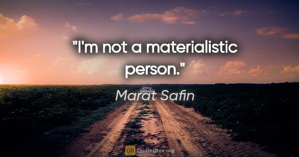 Marat Safin quote: "I'm not a materialistic person."