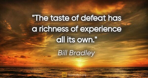 Bill Bradley quote: "The taste of defeat has a richness of experience all its own."