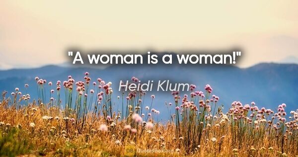 Heidi Klum quote: "A woman is a woman!"