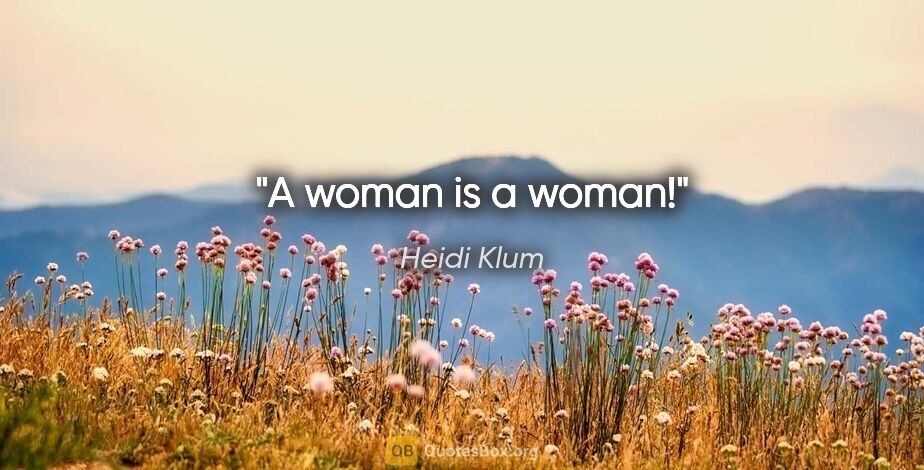 Heidi Klum quote: "A woman is a woman!"