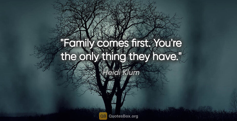 Heidi Klum quote: "Family comes first. You're the only thing they have."