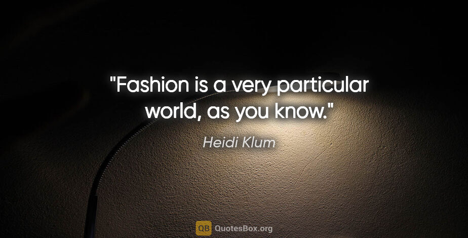 Heidi Klum quote: "Fashion is a very particular world, as you know."