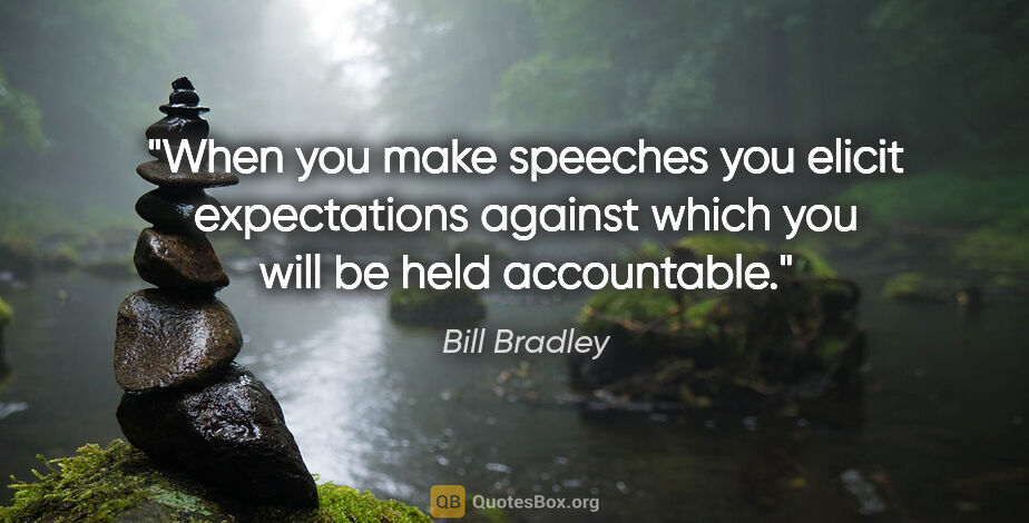 Bill Bradley quote: "When you make speeches you elicit expectations against which..."