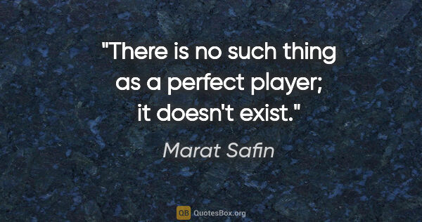 Marat Safin quote: "There is no such thing as a perfect player; it doesn't exist."