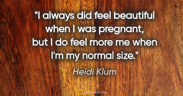 Heidi Klum quote: "I always did feel beautiful when I was pregnant, but I do feel..."
