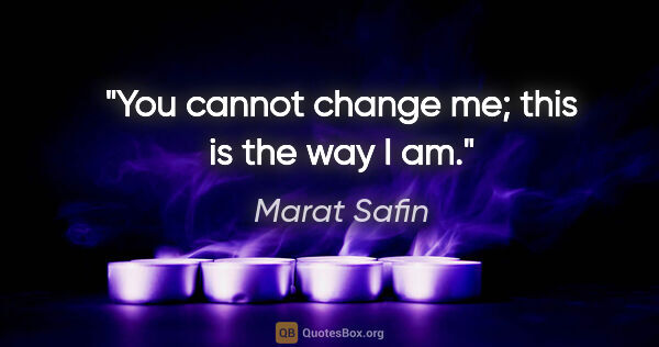 Marat Safin quote: "You cannot change me; this is the way I am."