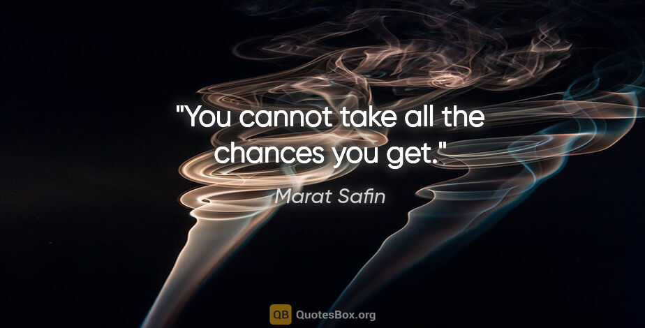 Marat Safin quote: "You cannot take all the chances you get."