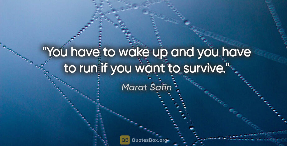 Marat Safin quote: "You have to wake up and you have to run if you want to survive."