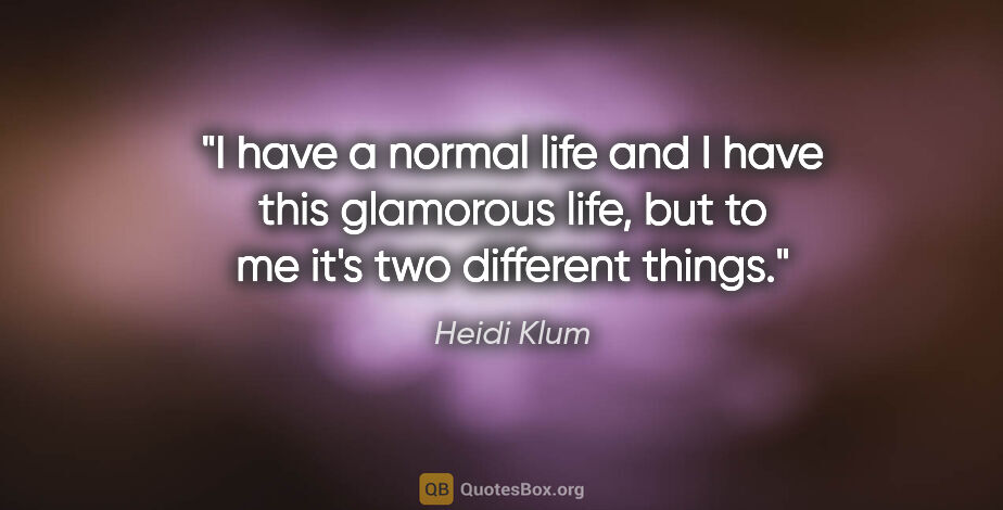 Heidi Klum quote: "I have a normal life and I have this glamorous life, but to me..."