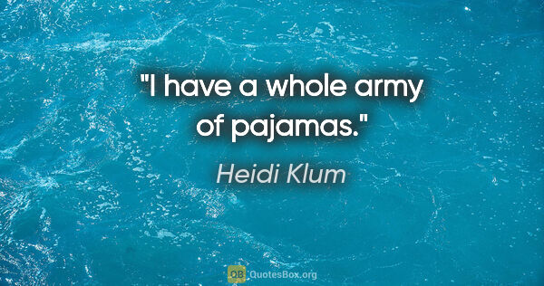 Heidi Klum quote: "I have a whole army of pajamas."