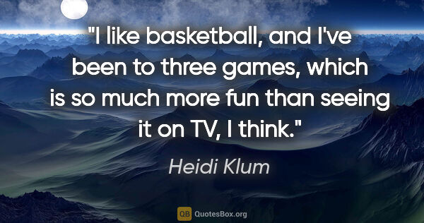 Heidi Klum quote: "I like basketball, and I've been to three games, which is so..."