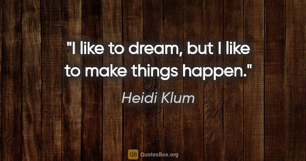 Heidi Klum quote: "I like to dream, but I like to make things happen."