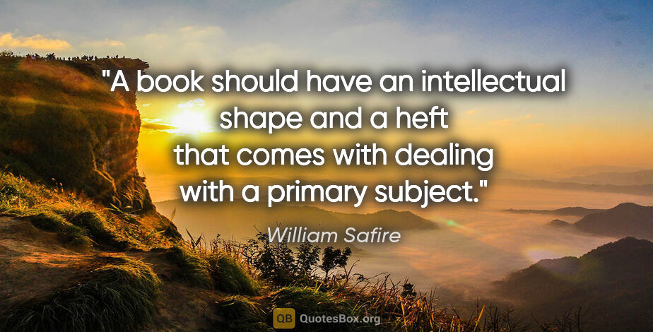 William Safire quote: "A book should have an intellectual shape and a heft that comes..."