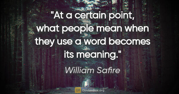 William Safire quote: "At a certain point, what people mean when they use a word..."