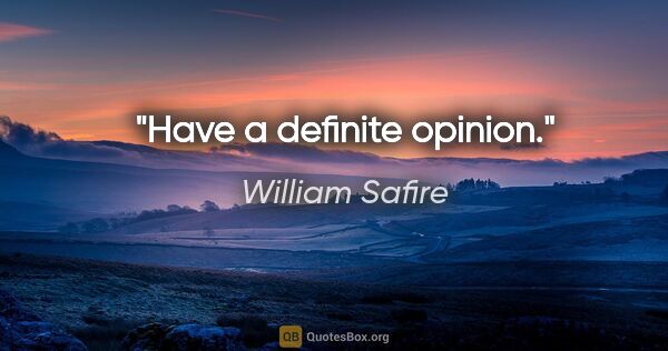William Safire quote: "Have a definite opinion."