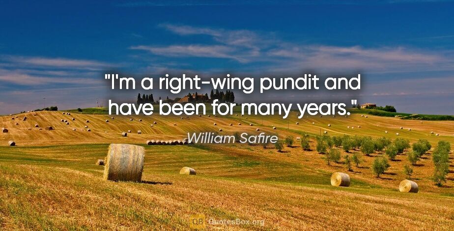 William Safire quote: "I'm a right-wing pundit and have been for many years."