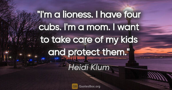 Heidi Klum quote: "I'm a lioness. I have four cubs. I'm a mom. I want to take..."