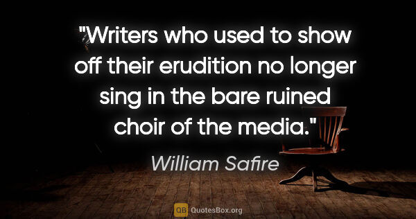William Safire quote: "Writers who used to show off their erudition no longer sing in..."
