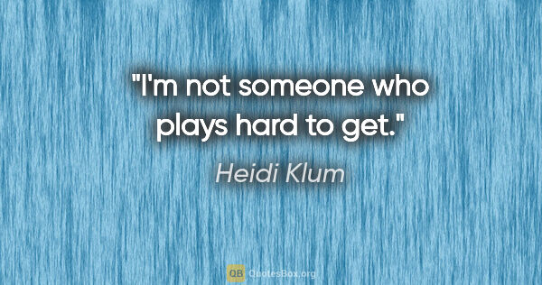 Heidi Klum quote: "I'm not someone who plays hard to get."