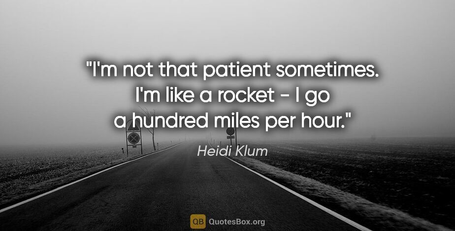 Heidi Klum quote: "I'm not that patient sometimes. I'm like a rocket - I go a..."