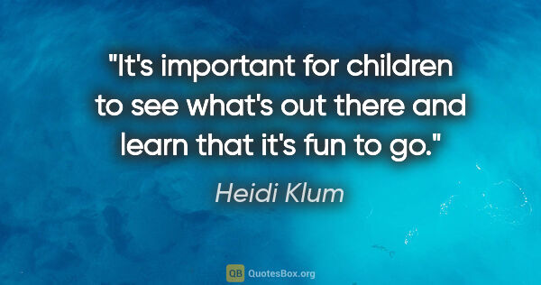 Heidi Klum quote: "It's important for children to see what's out there and learn..."