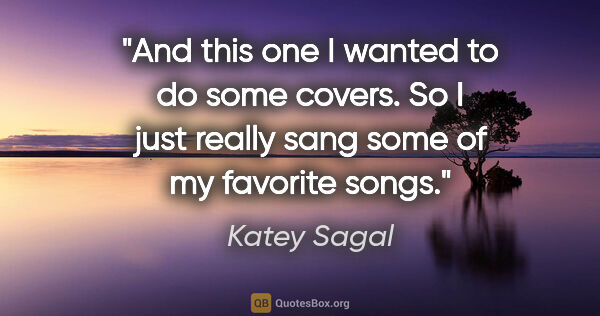 Katey Sagal quote: "And this one I wanted to do some covers. So I just really sang..."