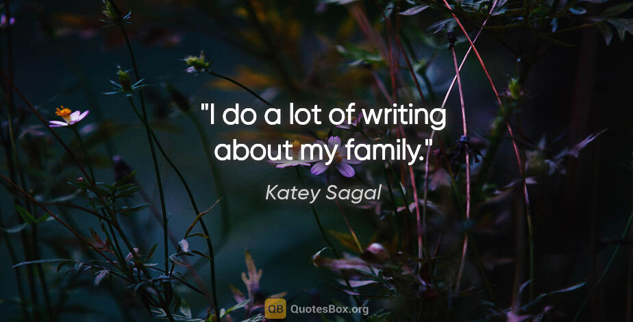 Katey Sagal quote: "I do a lot of writing about my family."