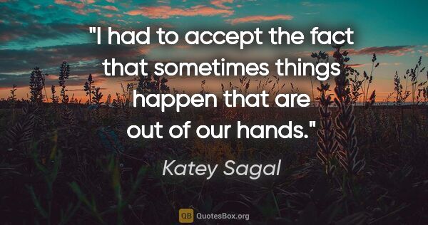 Katey Sagal quote: "I had to accept the fact that sometimes things happen that are..."