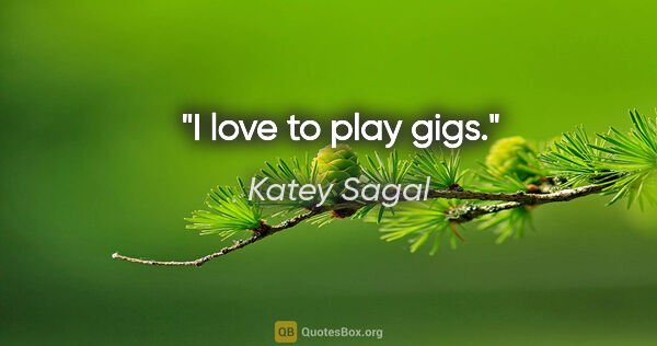 Katey Sagal quote: "I love to play gigs."