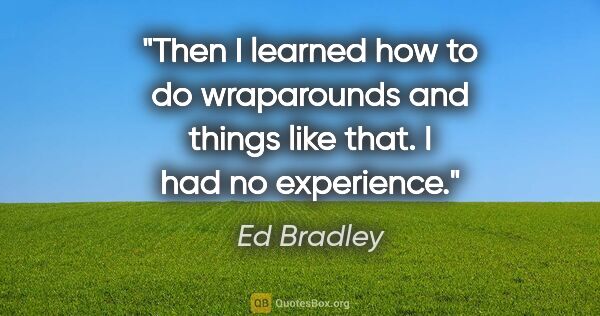 Ed Bradley quote: "Then I learned how to do wraparounds and things like that. I..."