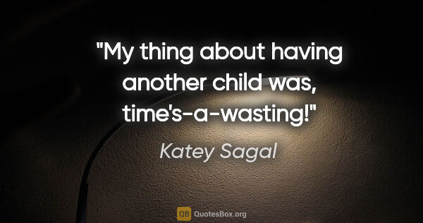Katey Sagal quote: "My thing about having another child was, time's-a-wasting!"