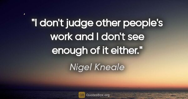 Nigel Kneale quote: "I don't judge other people's work and I don't see enough of it..."